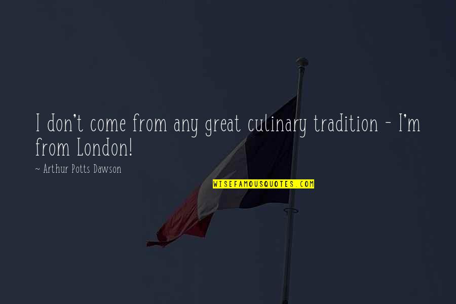 Ngreset Quotes By Arthur Potts Dawson: I don't come from any great culinary tradition Ngreset Quotes By Arthur Potts Dawson: I don't come from any great culinary tradition