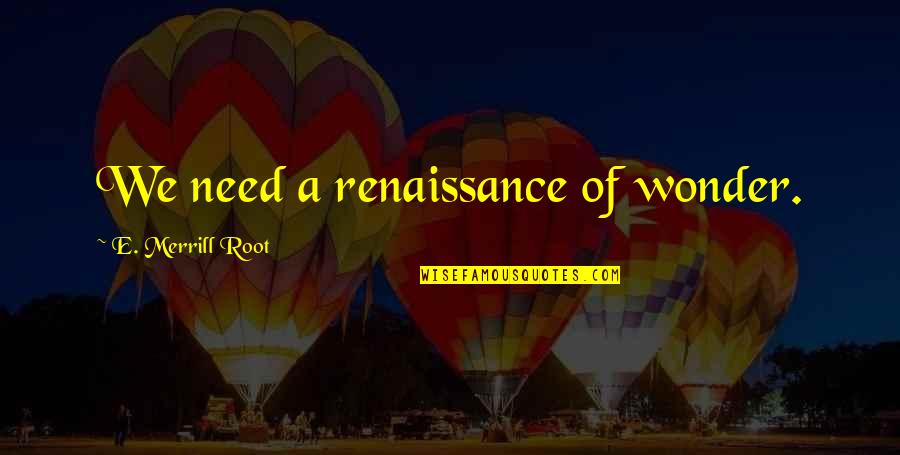 Ngto Quotes By E. Merrill Root: We need a renaissance of wonder. Ngto Quotes By E. Merrill Root: We need a renaissance of wonder.