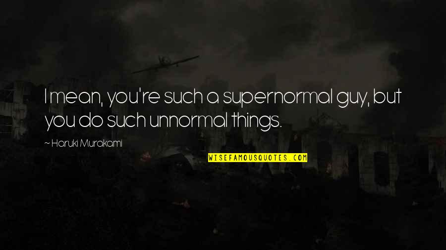 Ngtv Quotes By Haruki Murakami: I mean, you're such a supernormal guy, but Ngtv Quotes By Haruki Murakami: I mean, you're such a supernormal guy, but