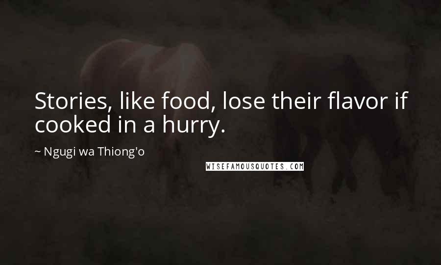 Ngugi Wa Thiong'o quotes: Stories, like food, lose their flavor if cooked in a hurry.