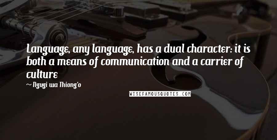 Ngugi Wa Thiong'o quotes: Language, any language, has a dual character: it is both a means of communication and a carrier of culture