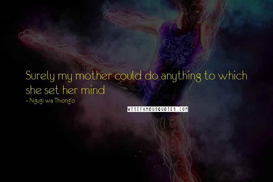 Ngugi Wa Thiong'o quotes: Surely my mother could do anything to which she set her mind