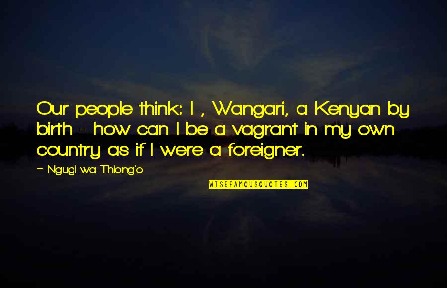 Ngugi Wa Thiong'o Quotes By Ngugi Wa Thiong'o: Our people think: I , Wangari, a Kenyan