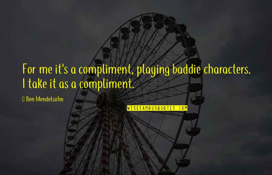 Ngumiti Kahit Nahihirapan Quotes By Ben Mendelsohn: For me it's a compliment, playing baddie characters.