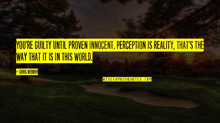 Ngurtesimi Quotes By Chris Webber: You're guilty until proven innocent. Perception is reality, Ngurtesimi Quotes By Chris Webber: You're guilty until proven innocent. Perception is reality,