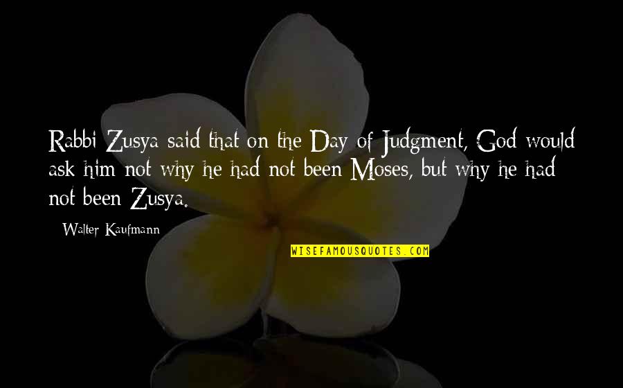 Ngurtesimi Quotes By Walter Kaufmann: Rabbi Zusya said that on the Day of Ngurtesimi Quotes By Walter Kaufmann: Rabbi Zusya said that on the Day of