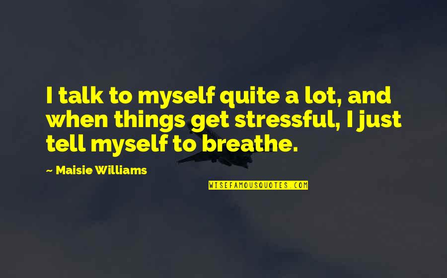 Ngurthangvela Quotes By Maisie Williams: I talk to myself quite a lot, and Ngurthangvela Quotes By Maisie Williams: I talk to myself quite a lot, and