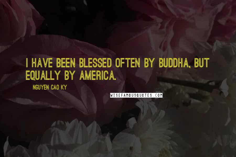 Nguyen Cao Ky quotes: I have been blessed often by Buddha, but equally by America.