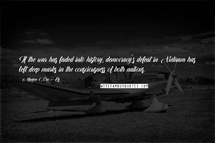 Nguyen Cao Ky quotes: If the war has faded into history, democracy's defeat in Vietnam has left deep marks in the consciousness of both nations.