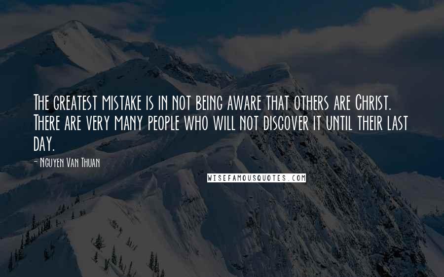 Nguyen Van Thuan quotes: The greatest mistake is in not being aware that others are Christ. There are very many people who will not discover it until their last day. Nguyen Van Thuan quotes: The greatest mistake is in not being aware that others are Christ. There are very many people who will not discover it until their last day.