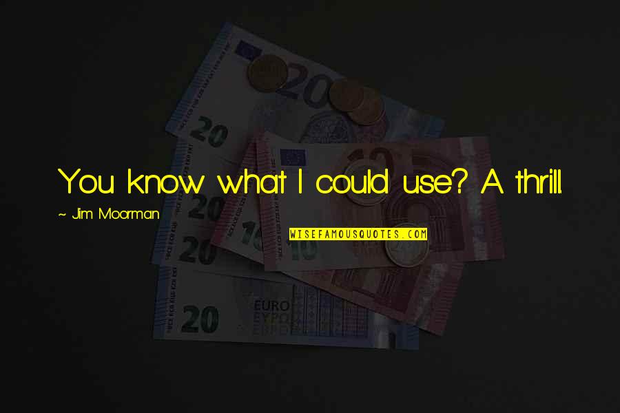 Ngwenyama Quotes By Jim Moorman: You know what I could use? A thrill. Ngwenyama Quotes By Jim Moorman: You know what I could use? A thrill.
