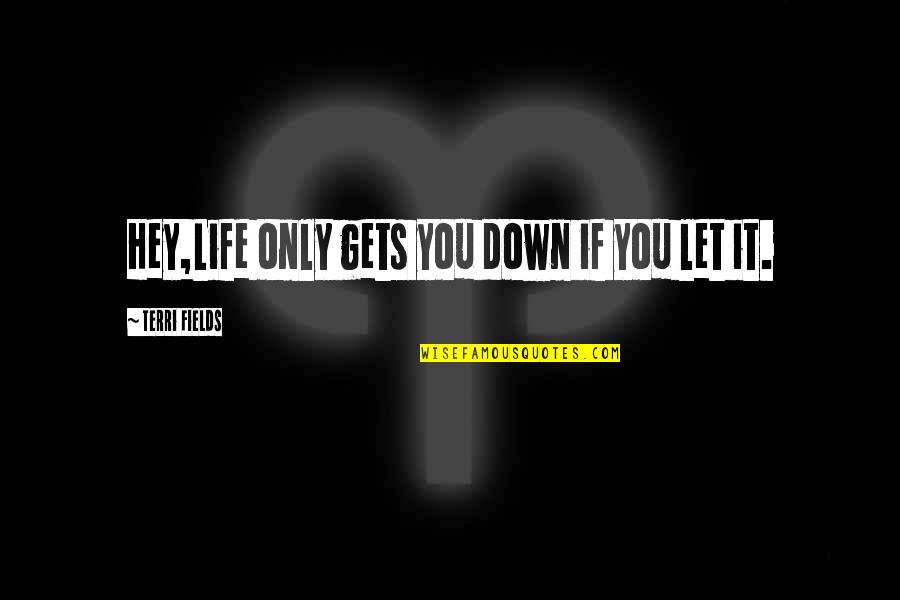 Nhamo Jongwe Quotes By Terri Fields: Hey,Life only gets you down if you let Nhamo Jongwe Quotes By Terri Fields: Hey,Life only gets you down if you let
