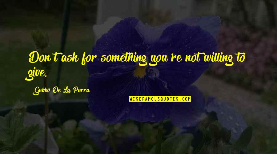 Nhamo Quotes By Gabbo De La Parra: Don't ask for something you're not willing to Nhamo Quotes By Gabbo De La Parra: Don't ask for something you're not willing to
