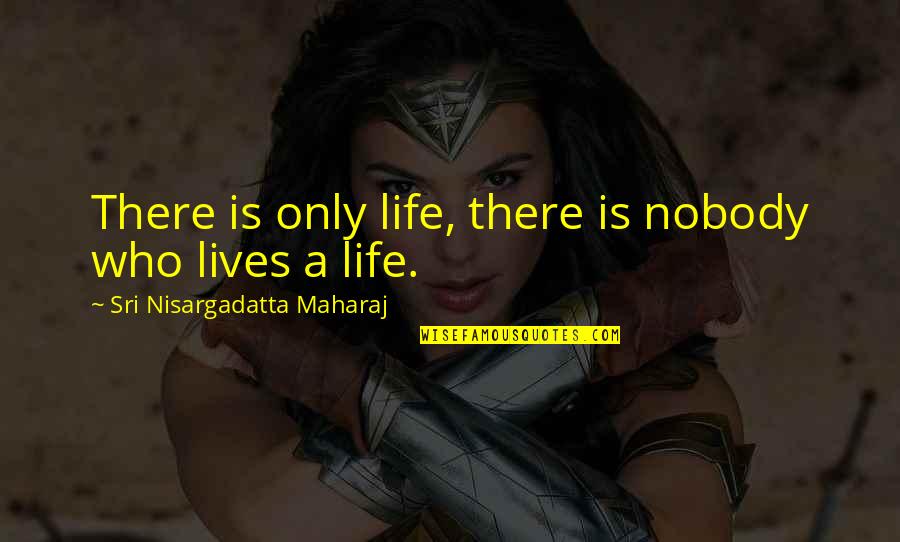 Nhasp Quotes By Sri Nisargadatta Maharaj: There is only life, there is nobody who