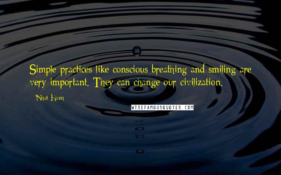 Nhat Hanh quotes: Simple practices like conscious breathing and smiling are very important. They can change our civilization.