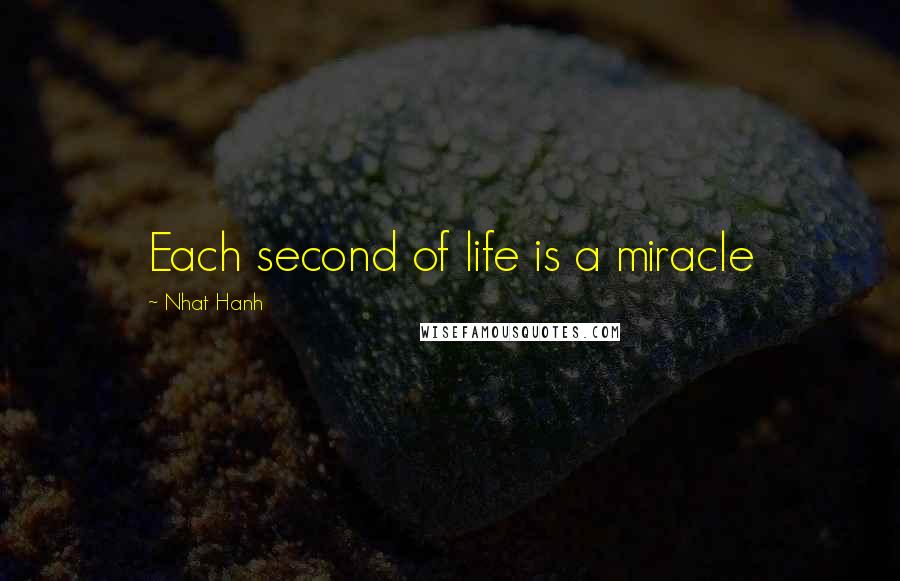 Nhat Hanh quotes: Each second of life is a miracle