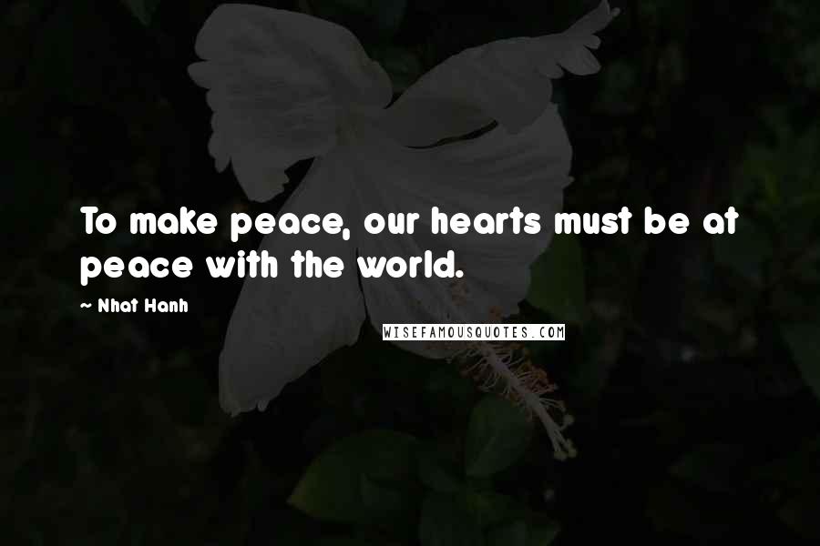 Nhat Hanh quotes: To make peace, our hearts must be at peace with the world.