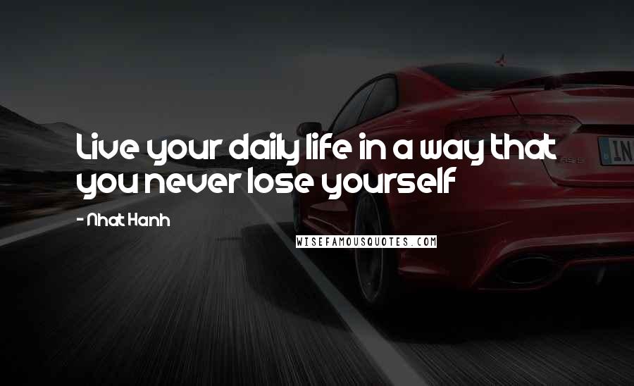 Nhat Hanh quotes: Live your daily life in a way that you never lose yourself