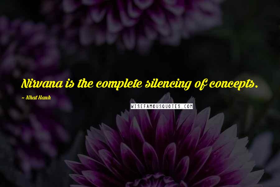 Nhat Hanh quotes: Nirvana is the complete silencing of concepts.
