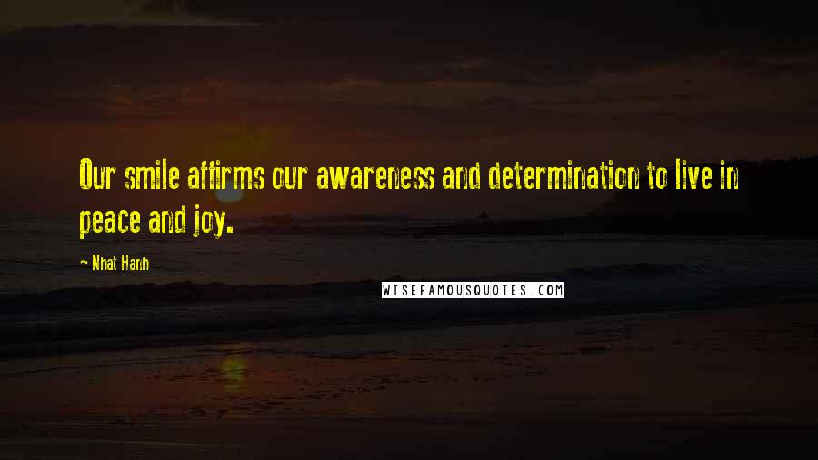 Nhat Hanh quotes: Our smile affirms our awareness and determination to live in peace and joy.