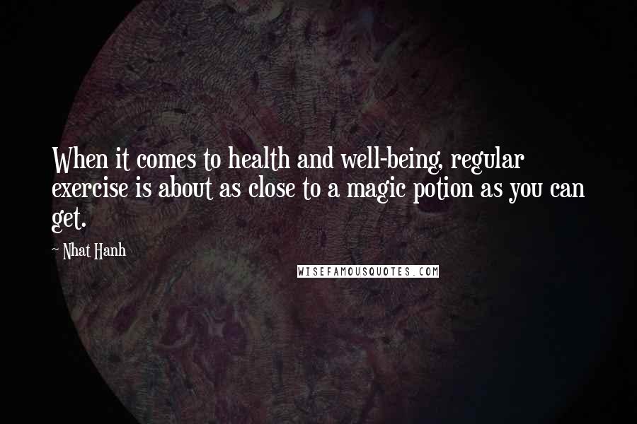 Nhat Hanh quotes: When it comes to health and well-being, regular exercise is about as close to a magic potion as you can get.