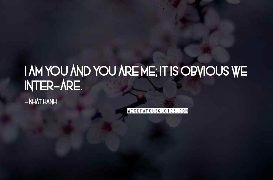 Nhat Hanh quotes: I am you and you are me; it is obvious we inter-are.
