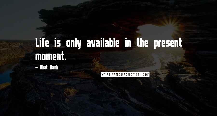 Nhat Hanh quotes: Life is only available in the present moment.