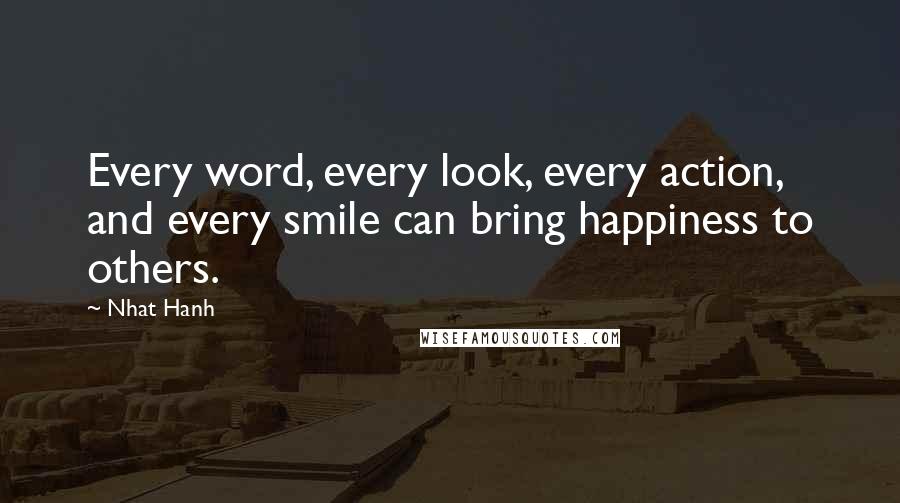 Nhat Hanh quotes: Every word, every look, every action, and every smile can bring happiness to others.