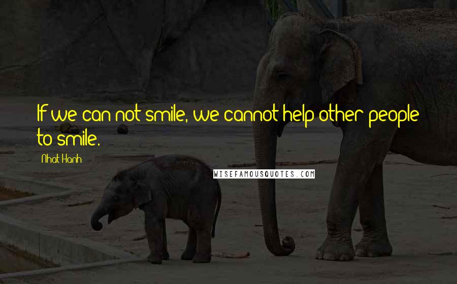 Nhat Hanh quotes: If we can not smile, we cannot help other people to smile.
