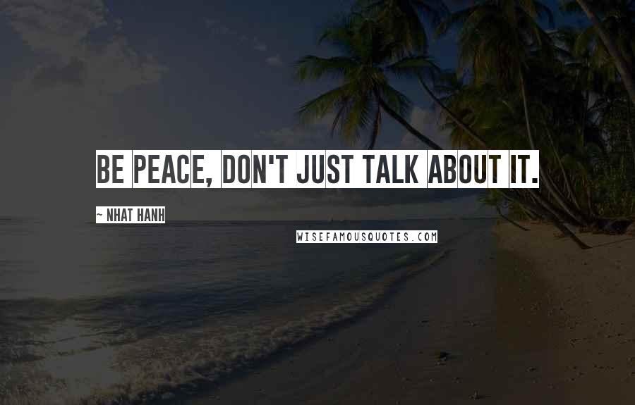 Nhat Hanh quotes: Be peace, don't just talk about it.