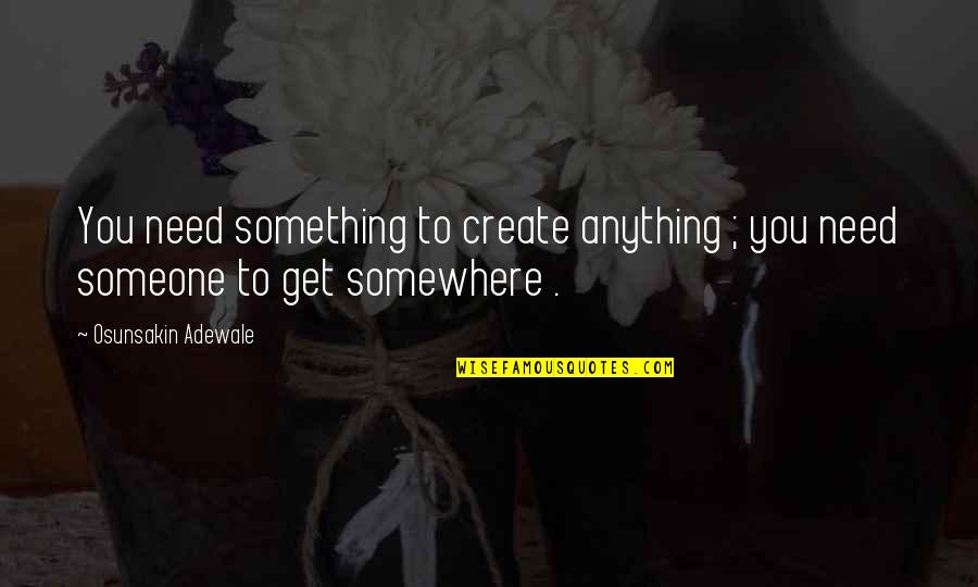 Nhene Quotes By Osunsakin Adewale: You need something to create anything ; you Nhene Quotes By Osunsakin Adewale: You need something to create anything ; you