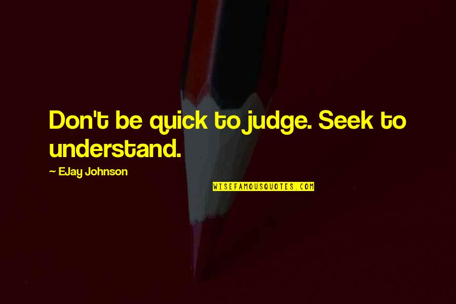 Nhlanhla Sigasa Quotes By EJay Johnson: Don't be quick to judge. Seek to understand.