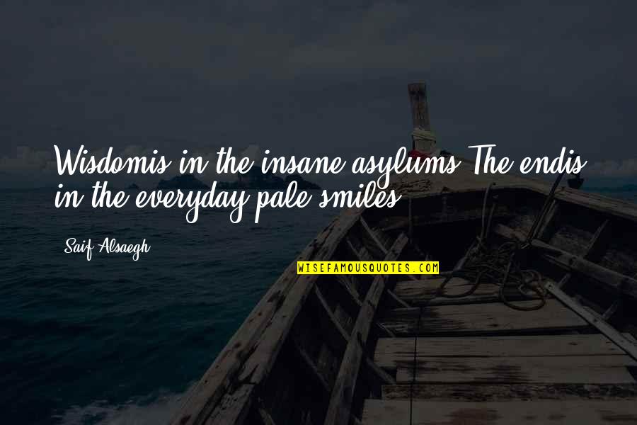 Nhlanhla Sigasa Quotes By Saif Alsaegh: Wisdomis in the insane asylums.The endis in the