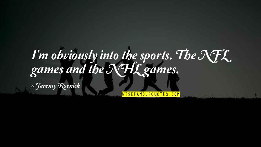 Nhl's Quotes By Jeremy Roenick: I'm obviously into the sports. The NFL games Nhl's Quotes By Jeremy Roenick: I'm obviously into the sports. The NFL games