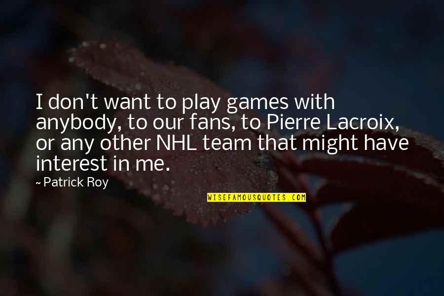 Nhl's Quotes By Patrick Roy: I don't want to play games with anybody, Nhl's Quotes By Patrick Roy: I don't want to play games with anybody,