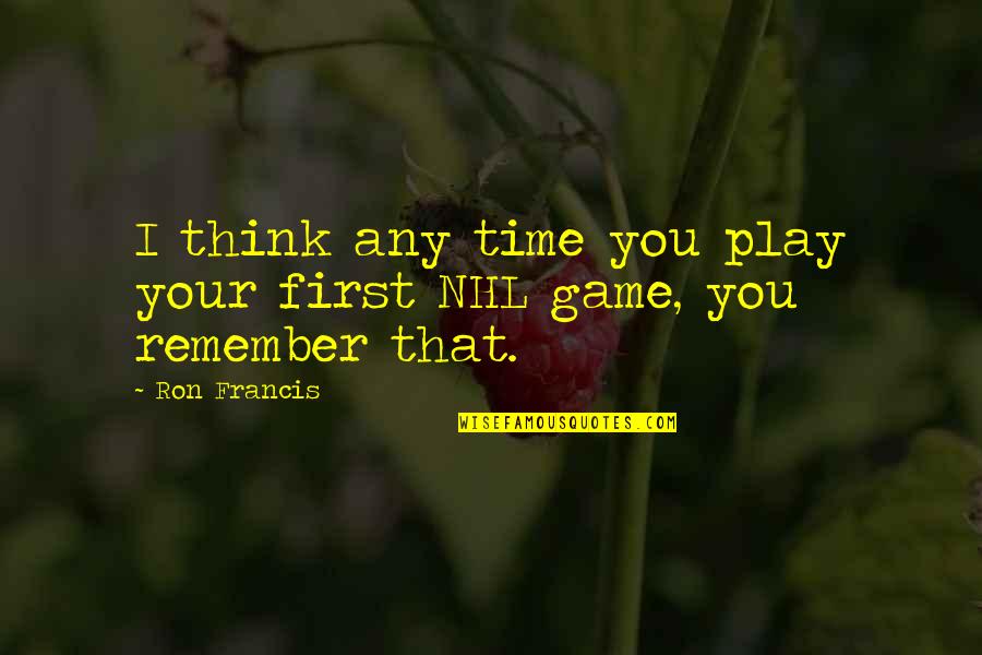 Nhl's Quotes By Ron Francis: I think any time you play your first
