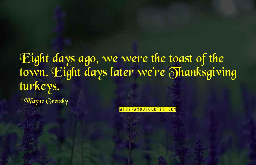 Nhl's Quotes By Wayne Gretzky: Eight days ago, we were the toast of Nhl's Quotes By Wayne Gretzky: Eight days ago, we were the toast of
