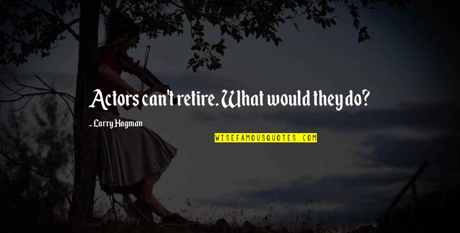 Nhssp Quotes By Larry Hagman: Actors can't retire. What would they do? Nhssp Quotes By Larry Hagman: Actors can't retire. What would they do?