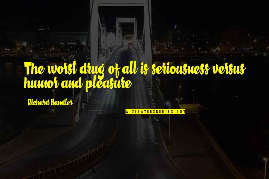 Nhtsa Quotes By Richard Bandler: The worst drug of all is seriousness versus