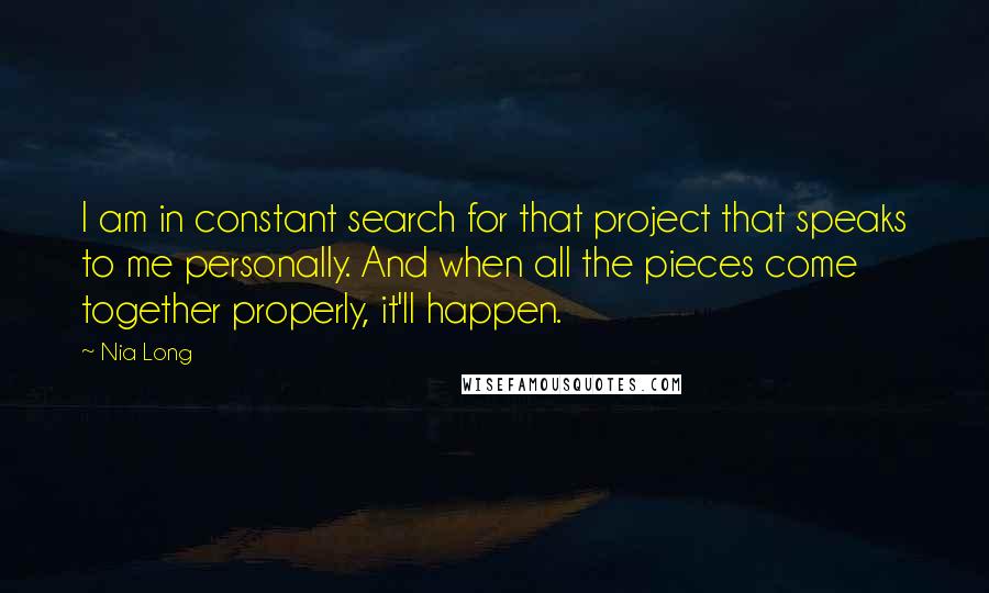 Nia Long quotes: I am in constant search for that project that speaks to me personally. And when all the pieces come together properly, it'll happen.