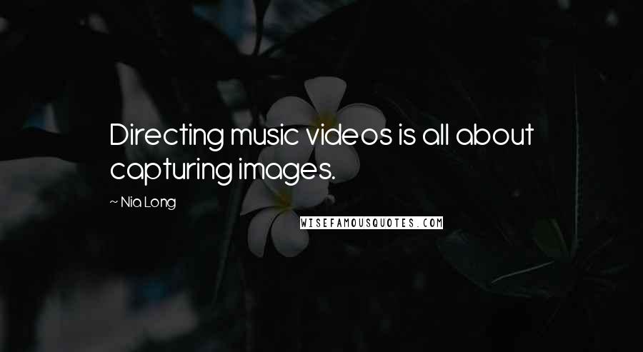 Nia Long quotes: Directing music videos is all about capturing images.