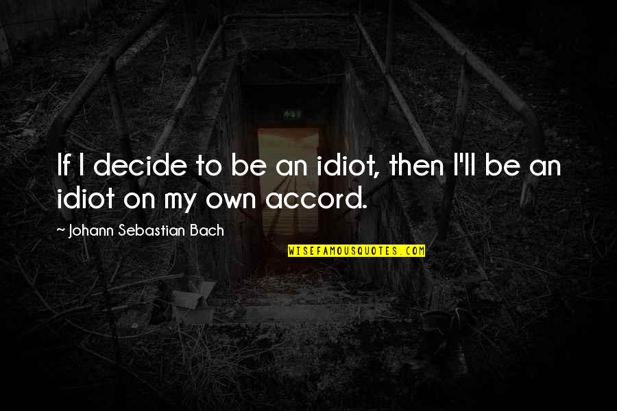 Nia Moore Quotes By Johann Sebastian Bach: If I decide to be an idiot, then