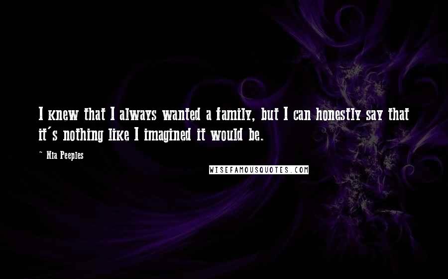 Nia Peeples quotes: I knew that I always wanted a family, but I can honestly say that it's nothing like I imagined it would be.