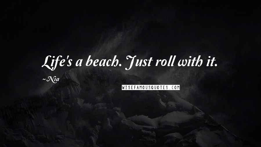 Nia quotes: Life's a beach. Just roll with it.