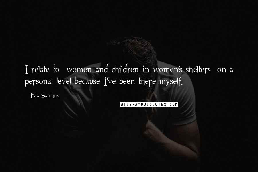 Nia Sanchez quotes: I relate to [women and children in women's shelters] on a personal level because I've been there myself.