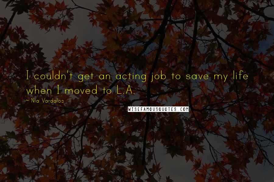 Nia Vardalos quotes: I couldn't get an acting job to save my life when I moved to L.A.