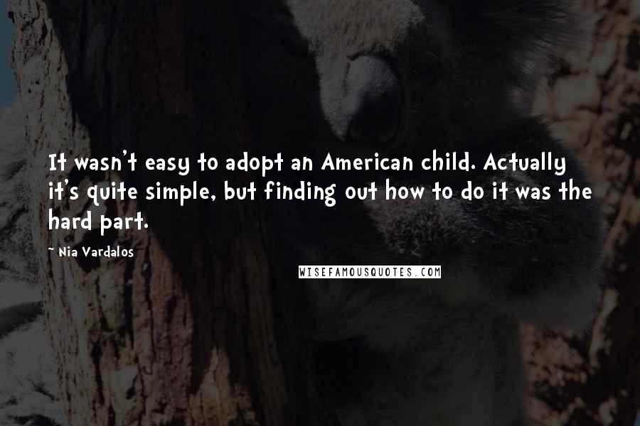 Nia Vardalos quotes: It wasn't easy to adopt an American child. Actually it's quite simple, but finding out how to do it was the hard part. Nia Vardalos quotes: It wasn't easy to adopt an American child. Actually it's quite simple, but finding out how to do it was the hard part.