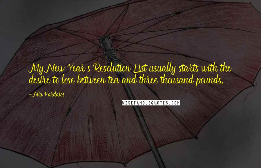 Nia Vardalos quotes: My New Year's Resolution List usually starts with the desire to lose between ten and three thousand pounds.