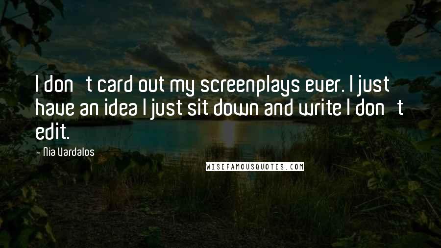 Nia Vardalos quotes: I don't card out my screenplays ever. I just have an idea I just sit down and write I don't edit.