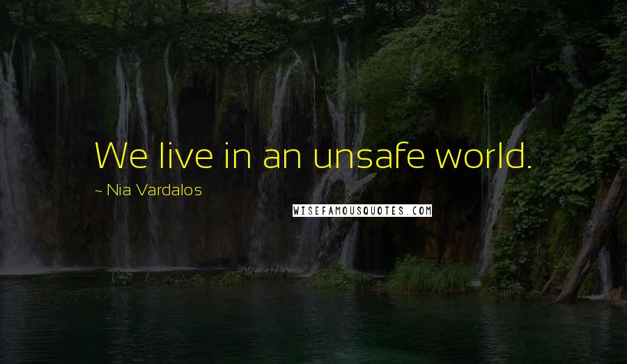 Nia Vardalos quotes: We live in an unsafe world.